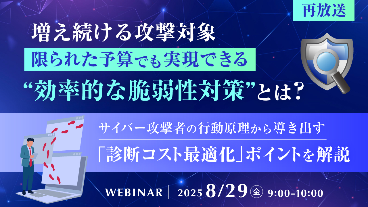 【再放送】増え続ける攻撃対象、限られた予算でも実現できる“効率的な脆弱性対策”とは? ~サイバー攻撃者の行動原理から導き出す、「診断コスト最適化」ポイントを解説~