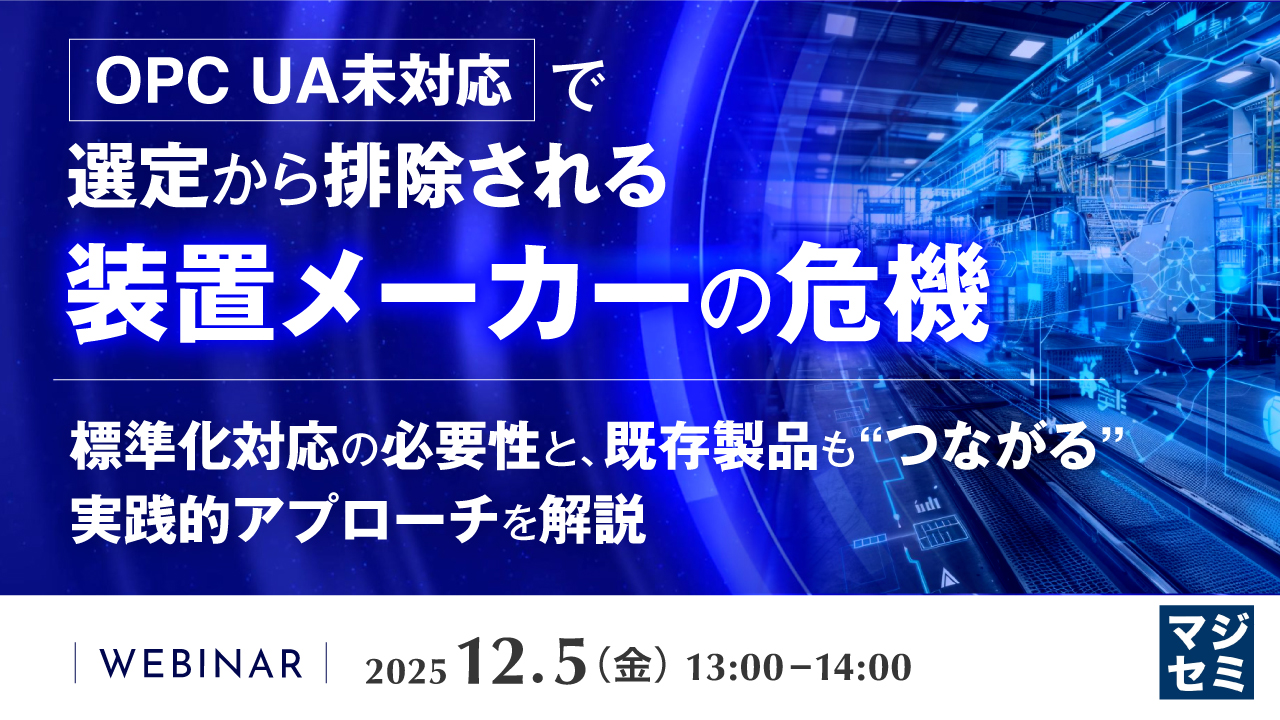 OPC UA未対応で選定から排除される装置メーカーの危機 ～標準化対応の必要性と、既存製品も“つながる”実践的アプローチを解説～