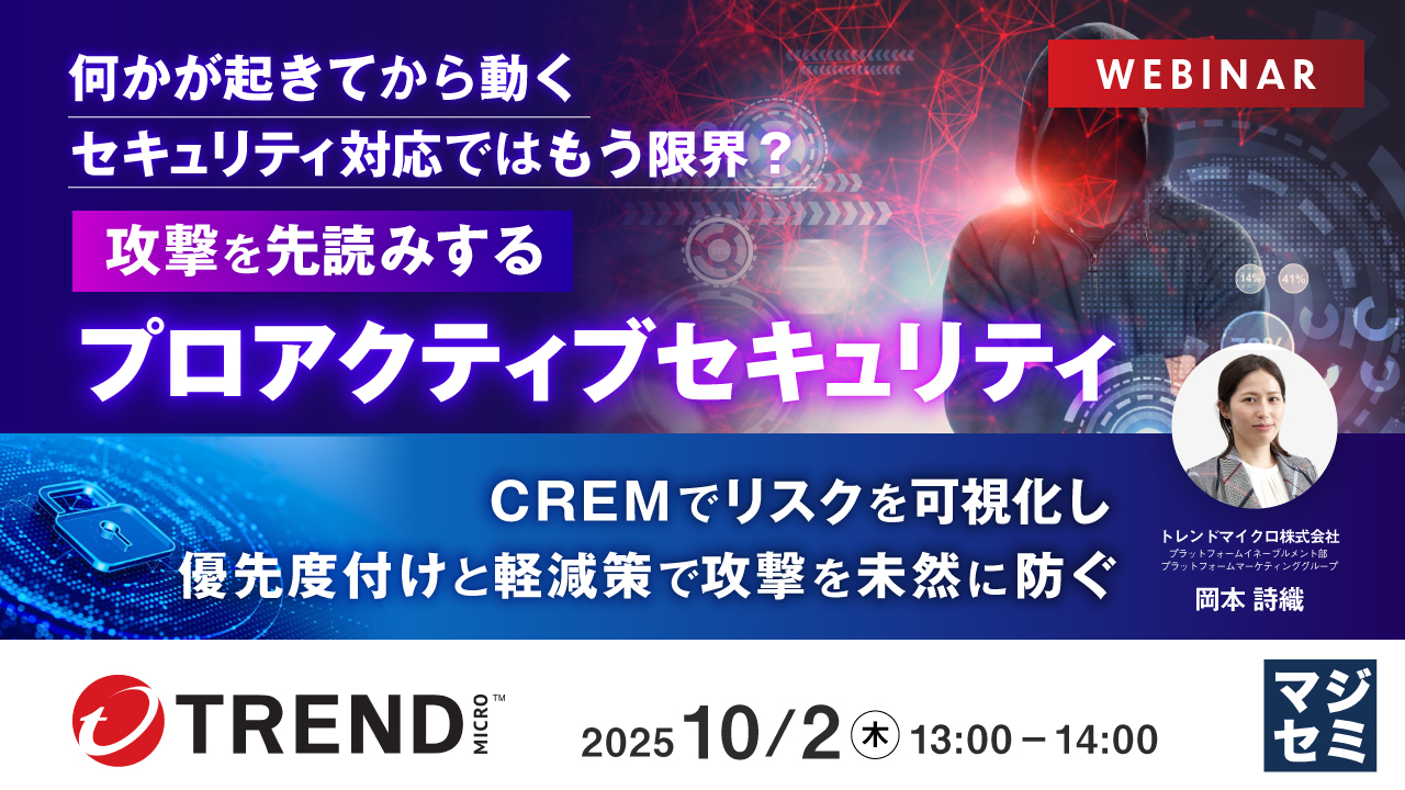 何かが起きてから動くセキュリティ対応ではもう限界?攻撃を先読みするプロアクティブセキュリティ 〜CREMでリスクを可視化し、優先度付けと軽減策で攻撃を未然に防ぐ〜