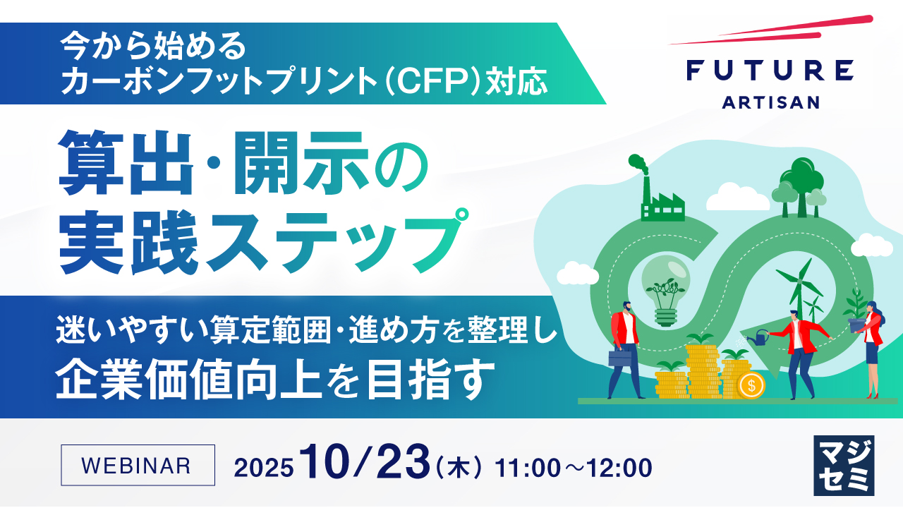 【今から始めるカーボンフットプリント（CFP）対応】算出・開示の実践ステップ 〜迷いやすい算定範囲・進め方を整理し、企業価値向上を目指す〜