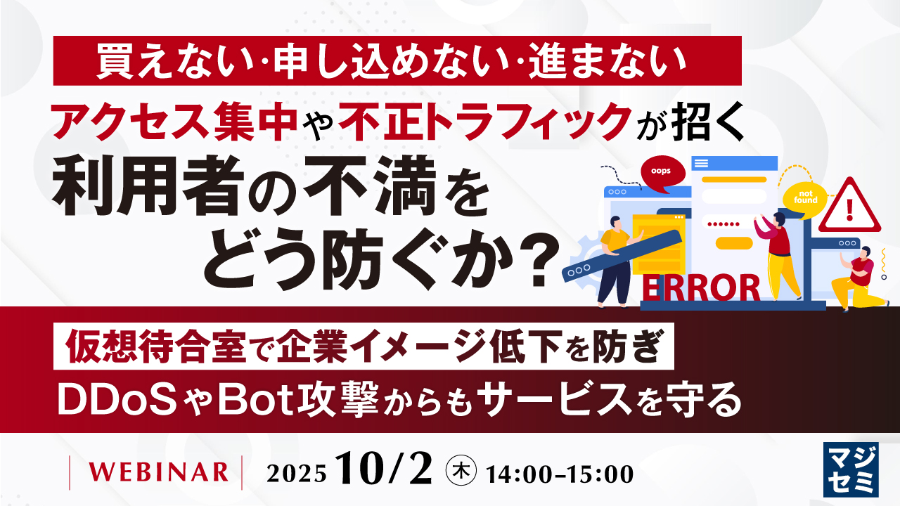 買えない・申し込めない・進まない、アクセス集中や不正トラフィックが招く利用者の不満をどう防ぐか? 〜仮想待合室で企業イメージ低下を防ぎ、DDoSやBot攻撃からもサービスを守る〜