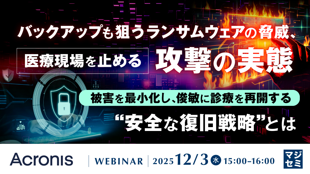 バックアップも狙うランサムウェアの脅威、医療現場を止める攻撃の実態  〜被害を最小化し、俊敏に診療を再開する“安全な復旧戦略”とは〜