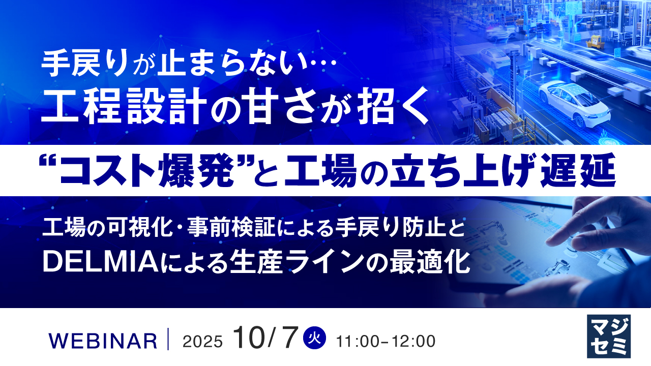 手戻りが止まらない…工程設計の甘さが招く“コスト爆発”と工場の立ち上げ遅延 ～工場の可視化・事前検証による手戻り防止と、DELMIAによる生産ラインの最適化～