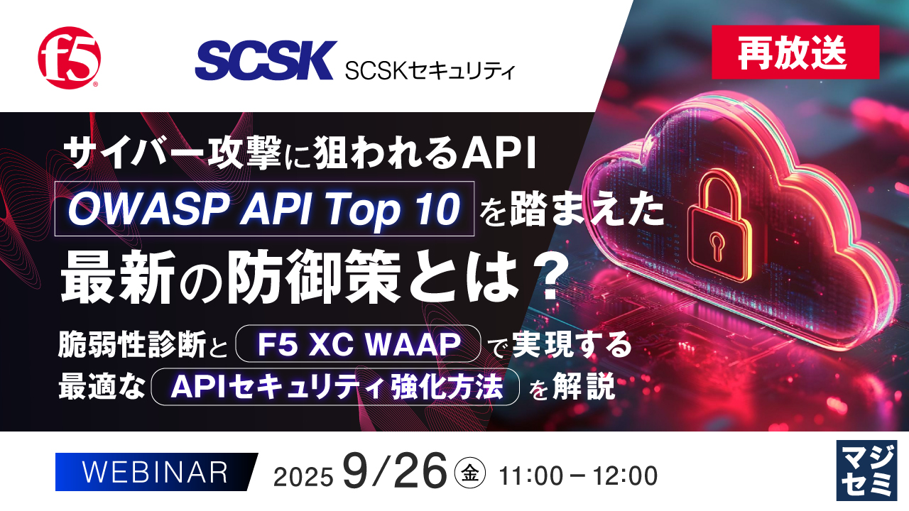 【再放送】サイバー攻撃に狙われるAPI、「OWASP API Top 10」を踏まえた最新の防御策とは? ~脆弱性診断と「F5 XC WAAP」で実現する最適な「APIセキュリティ強化方法」を解説~