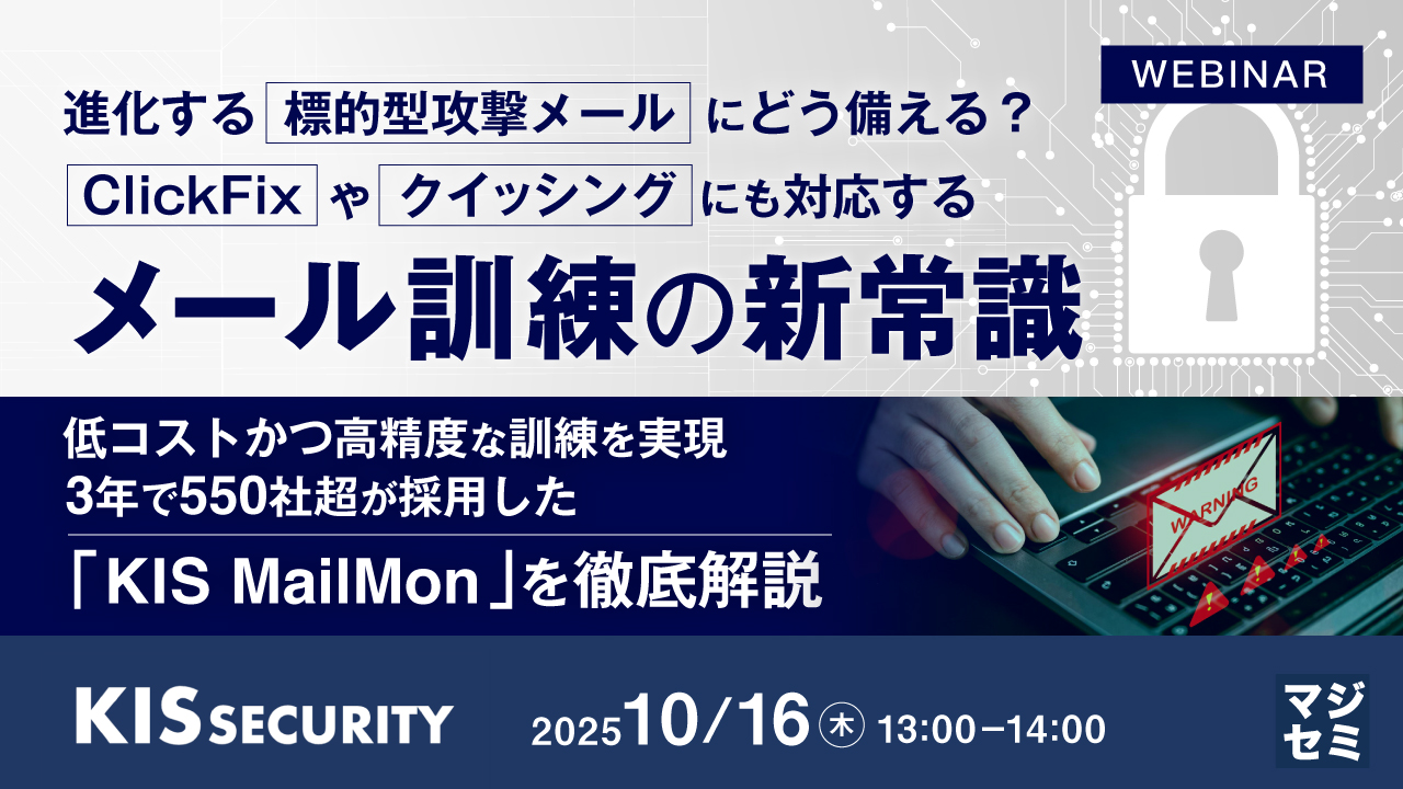 進化する標的型攻撃メールにどう備える？　ClickFixやクイッシングにも対応するメール訓練の新常識 ～低コストかつ高精度な訓練を実現、3年で550社超が採用した「KIS MailMon」を徹底解説～