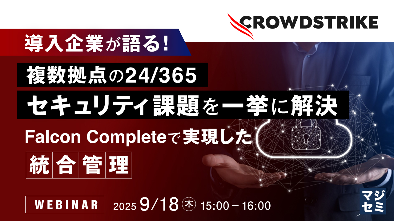 導入企業が語る!複数拠点の24/365セキュリティ課題を一挙に解決 - Falcon Completeで実現した統合管理