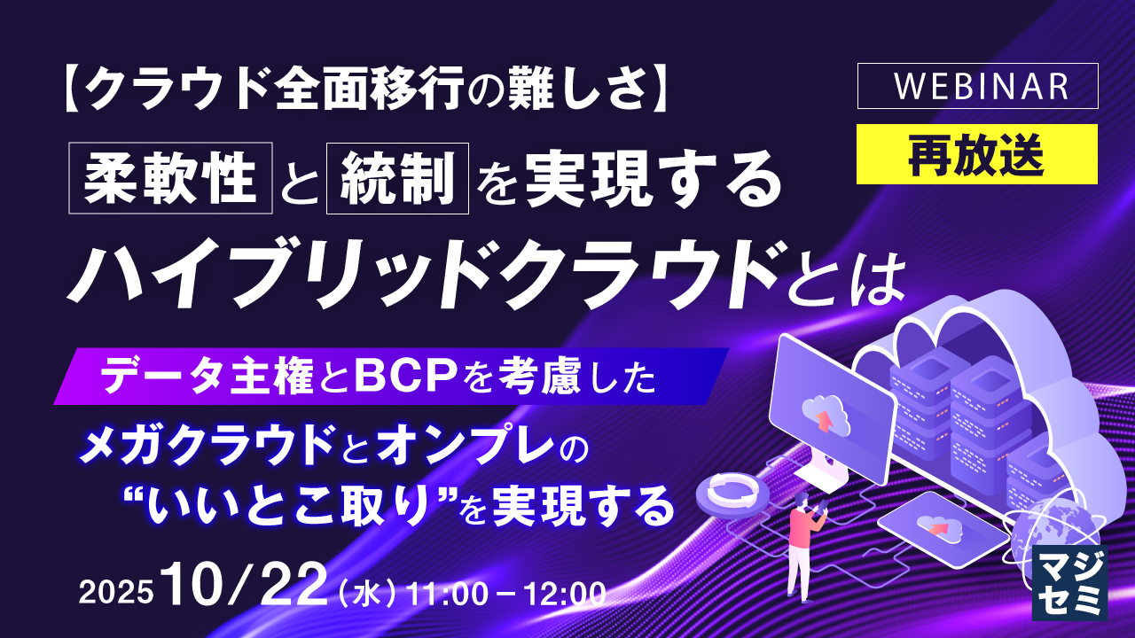 【再放送】【クラウド全面移行の難しさ】柔軟性と統制を実現するハイブリッドクラウドとは ～データ主権とBCPを考慮した、メガクラウドとオンプレの“いいとこ取り”を実現する～