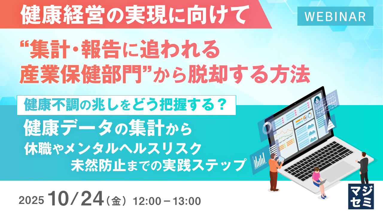【健康経営の実現に向けて】“集計・報告に追われる産業保健部門”から脱却する方法 ～健康不調の兆しをどう把握する？ 健康データの集計から休職やメンタルヘルスリスク未然防止までの実践ステップ～