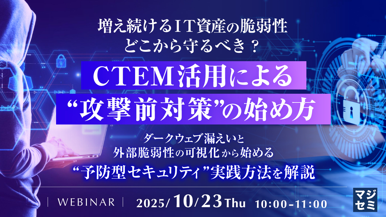 増え続けるIT資産の脆弱性、どこから守るべき？CTEM活用による“攻撃前対策”の始め方 ～ダークウェブ漏えいと外部脆弱性の可視化から始める“予防型セキュリティ”実践方法を解説～