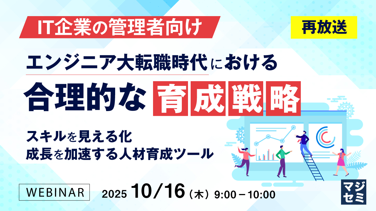 【再放送】【IT企業の管理者向け】エンジニア大転職時代における合理的な育成戦略 ～スキルを見える化、成長を加速する人材育成ツール～