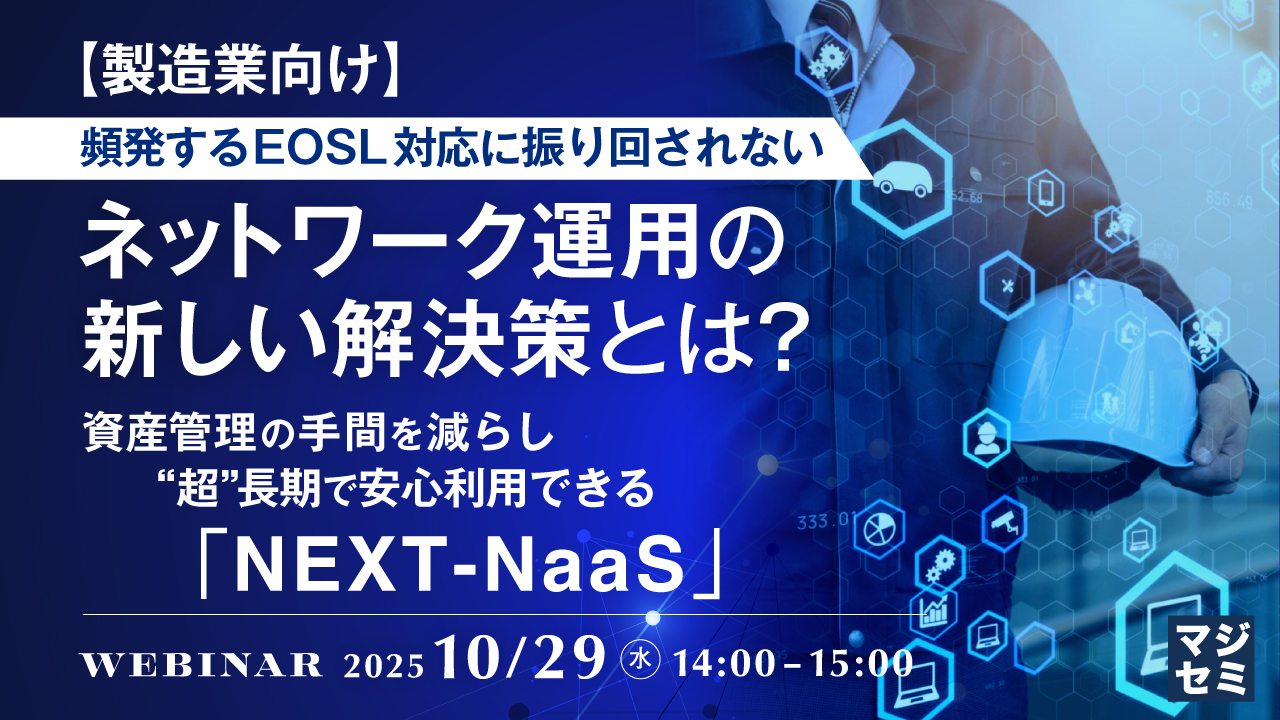 【製造業向け】頻発するEOSL対応に振り回されない、ネットワーク運用の新しい解決策とは？ ～資産管理の手間を減らし、“超”長期で安心利用できる「NEXT-NaaS」～