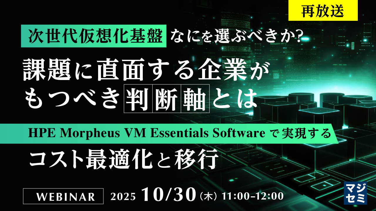 【再放送】次世代仮想化基盤、なにを選ぶべきか？課題に直面する企業がもつべき判断軸とは 〜HPE Morpheus VM Essentials Softwareで実現・・LP作成時反映〜