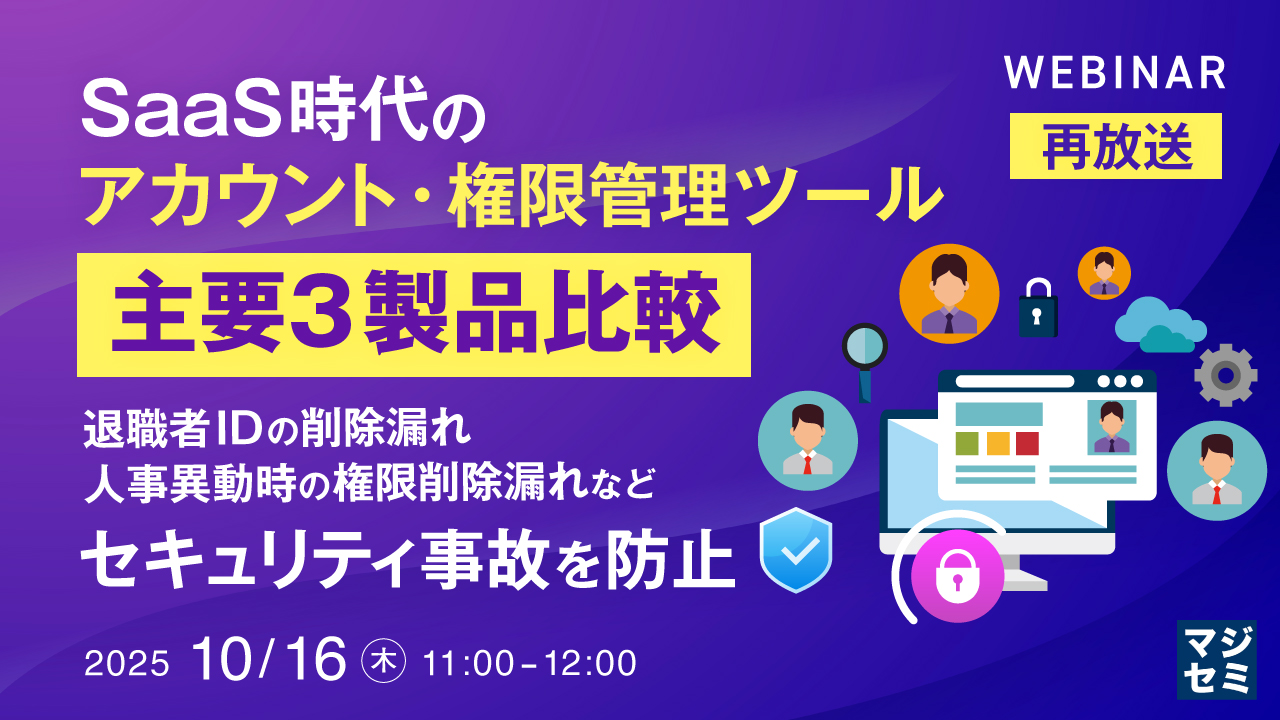 【再放送】SaaS時代のアカウント・権限管理ツール、主要３製品比較 ～退職者IDの削除漏れ、人事異動時の権限削除漏れなど、セキュリティ事故を防止～
