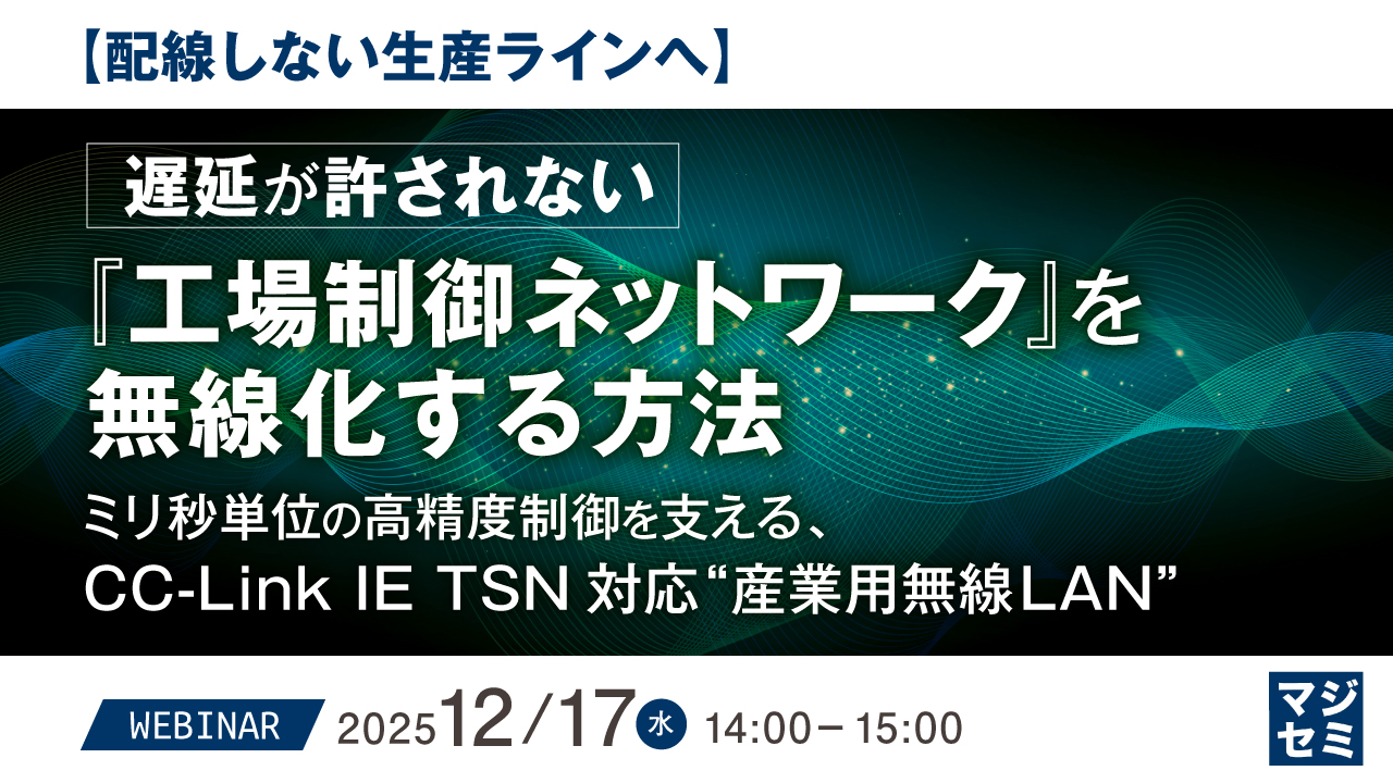 【配線しない生産ラインへ】遅延が許されない『工場制御ネットワーク』を無線化する方法 ～ミリ秒単位の高精度制御を支える、CC-Link IE TSN対応“産業用無線LAN”～