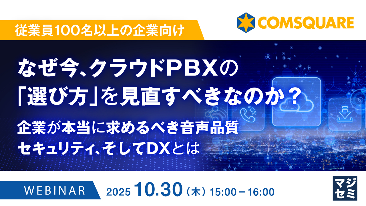【従業員100名以上の企業向け】なぜ今、クラウドPBXの「選び方」を見直すべきなのか？ ～企業が本当に求めるべき音声品質、セキュリティ、そしてDXとは～