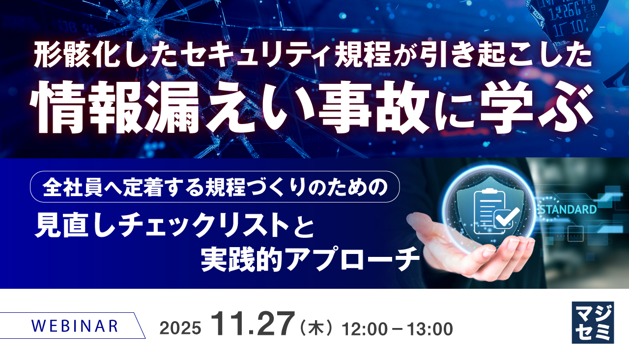 形骸化したセキュリティ規程が引き起こした情報漏えい事故に学ぶ  ～全社員へ定着する規程づくりのための見直しチェックリストと実践的アプローチ～