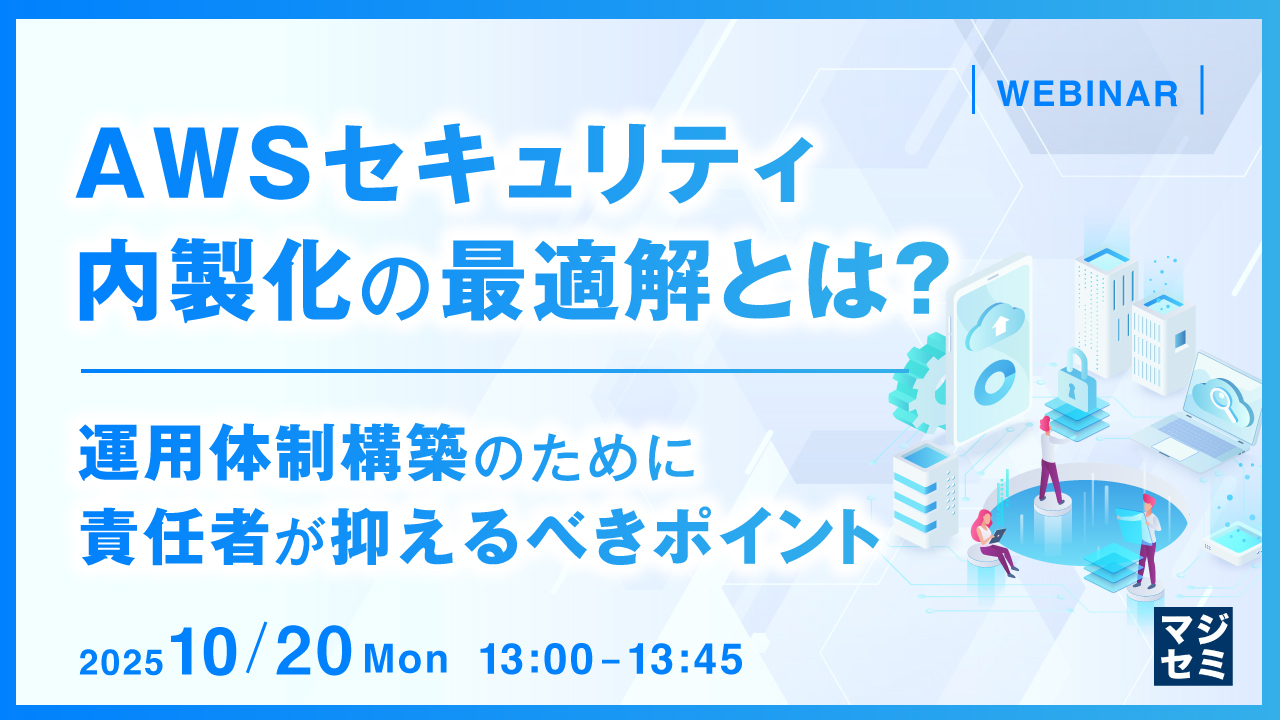 AWSセキュリティ内製化の最適解とは？ 運用体制構築のために責任者が抑えるべきポイント
