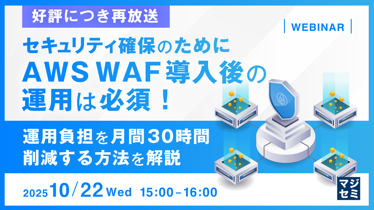 【好評につき再放送】セキュリティ確保のためにAWS WAF導入後の運用は必須！ 運用負担を月間30時間削減する方法を解説