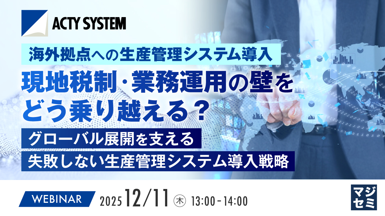 海外拠点への生産管理システム導入、現地税制・業務運用の壁をどう乗り越える？ ～グローバル展開を支える、失敗しない生産管理システム導入戦略～