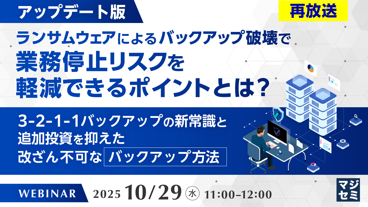 （再放送）【アップデート版】ランサムウェアによるバックアップ破壊で業務停止リスクを軽減できるポイントとは？ 〜3-2-1-1バックアップの新常識と、追加投資を抑えた改ざん不可なバックアップ方法〜