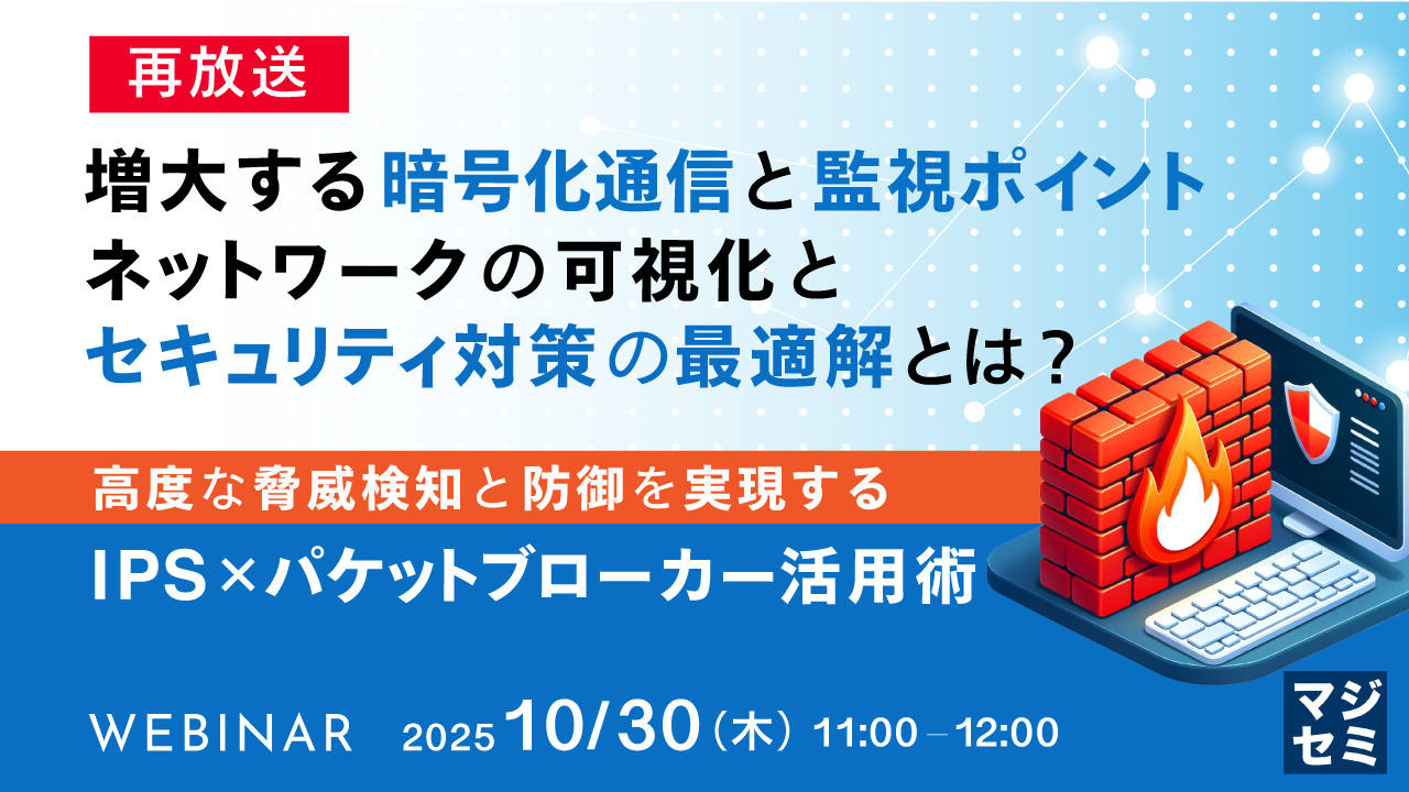 【再放送】増大する暗号化通信と監視ポイント、ネットワークの可視化とセキュリティ対策の最適解とは？ ～高度な脅威検知と防御を実現するIPS × パケットブローカー活用術～
