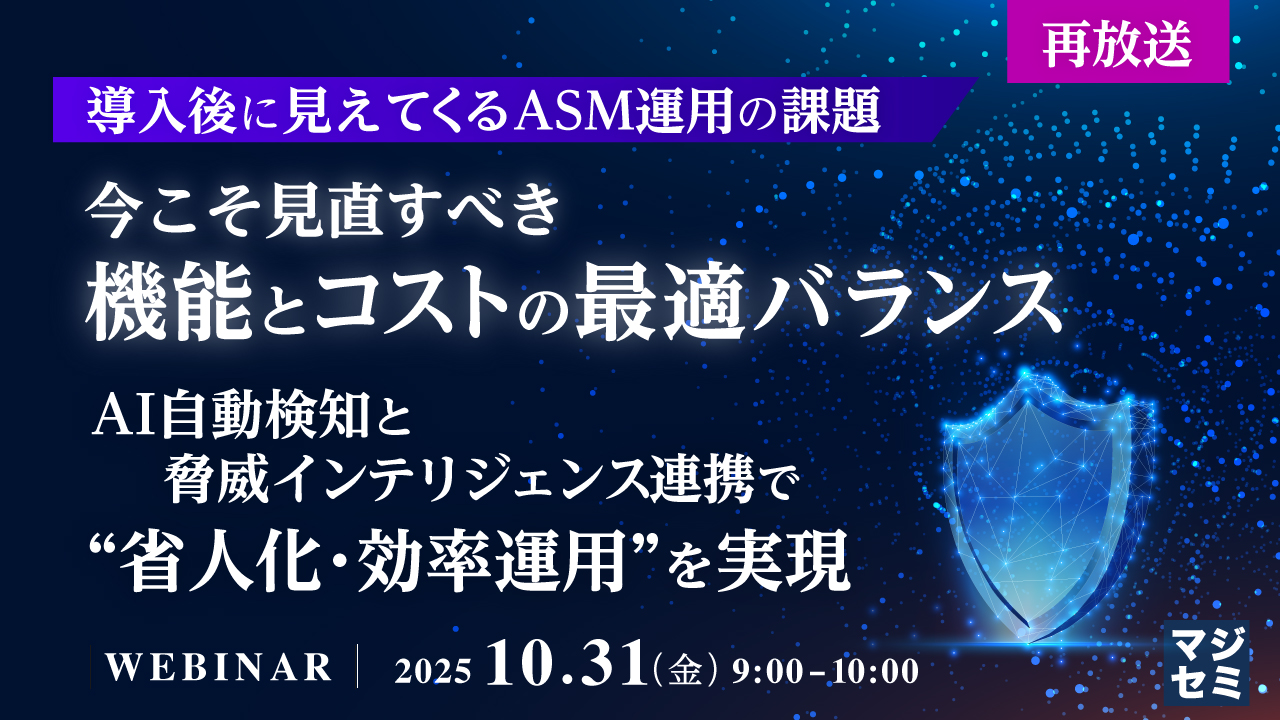 【再放送】【導入後に見えてくるASM運用の課題】今こそ見直すべき、機能とコストの最適バランス ~AI自動検知と脅威インテリジェンス連携で“省人化・効率運用”を実現~