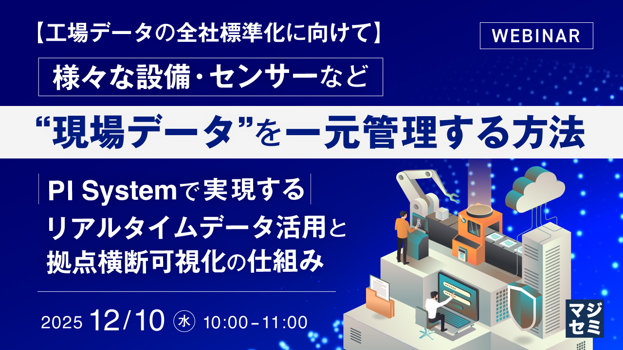 【開催中止】【工場データの全社標準化に向けて】様々な設備・センサーなど“現場データ”を一元管理する方法 ～PI Systemで実現する、リアルタイムデータ活用と拠点横断可視化の仕組み～