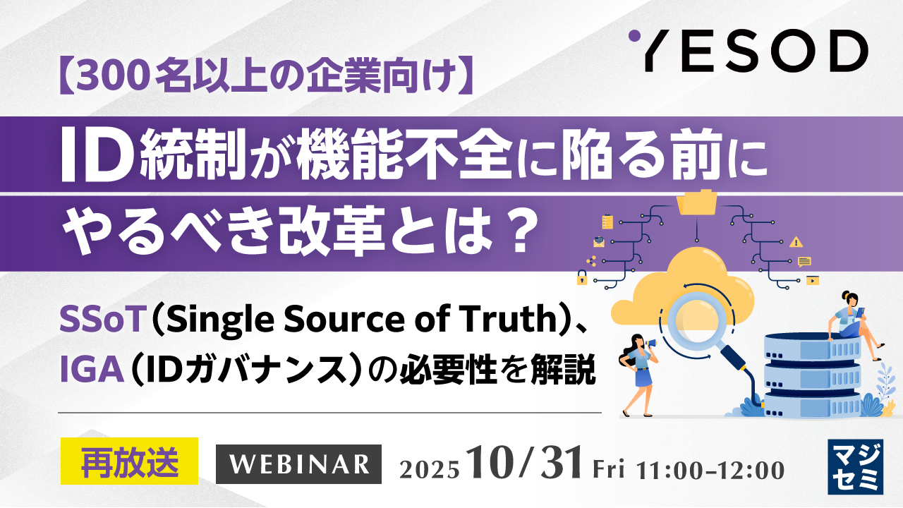 【再放送】【300名以上の企業向け】ID統制が機能不全に陥る前にやるべき改革とは? 〜SSoT(Single Source of Truth)、IGA(IDガバナンス)の必要性を解説〜