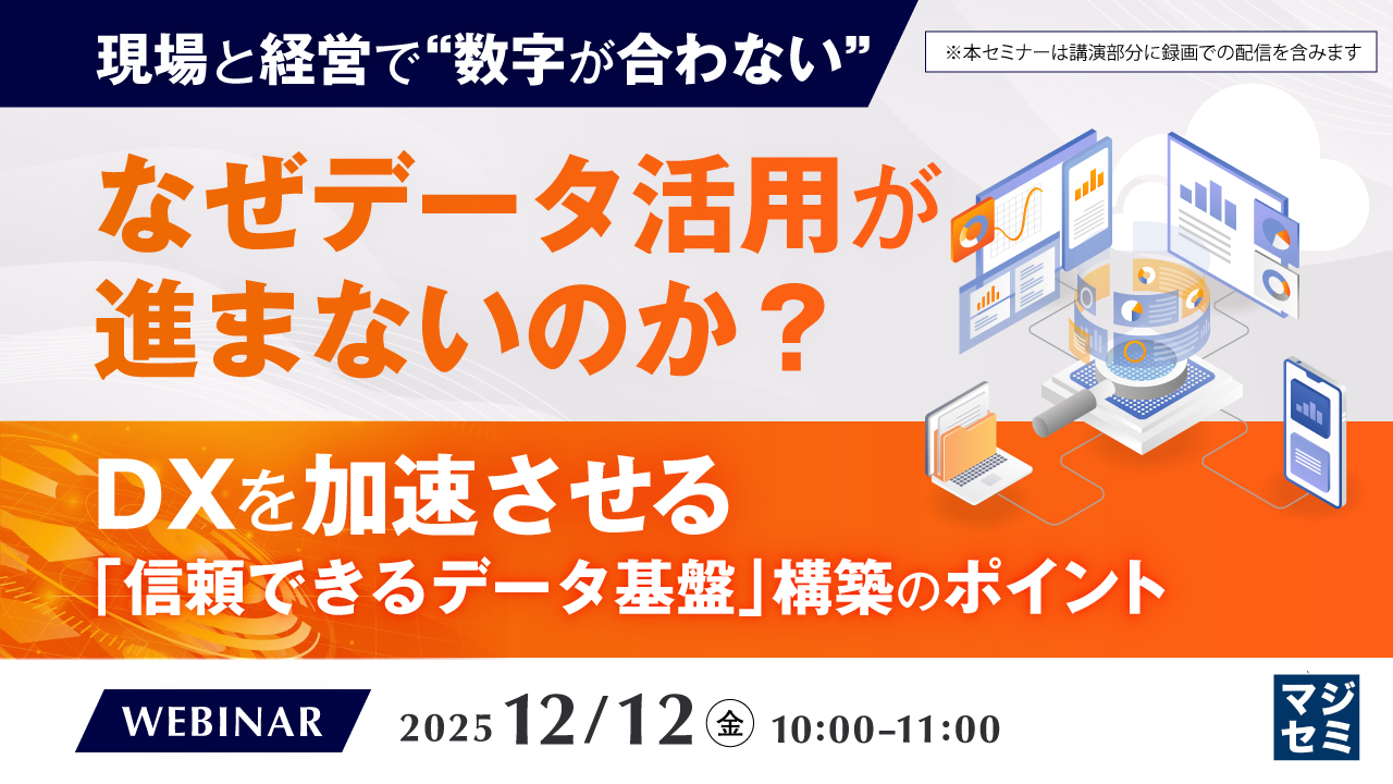 【現場と経営で“数字が合わない”】なぜデータ活用が進まないのか？ ～DXを加速させる「信頼できるデータ基盤」構築のポイント～