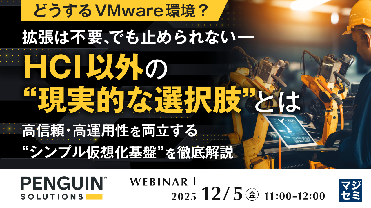 【どうするVMware環境？】拡張は不要、でも止められない――HCI以外の“現実的な選択肢”とは ～高信頼・高運用性を両立する“シンプル仮想化基盤”を徹底解説～
