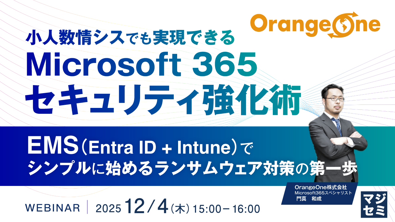 小人数情シスでも実現できる Microsoft 365セキュリティ強化術 ～EMS（Entra ID + Intune）で、シンプルに始めるランサムウェア対策の第一歩～