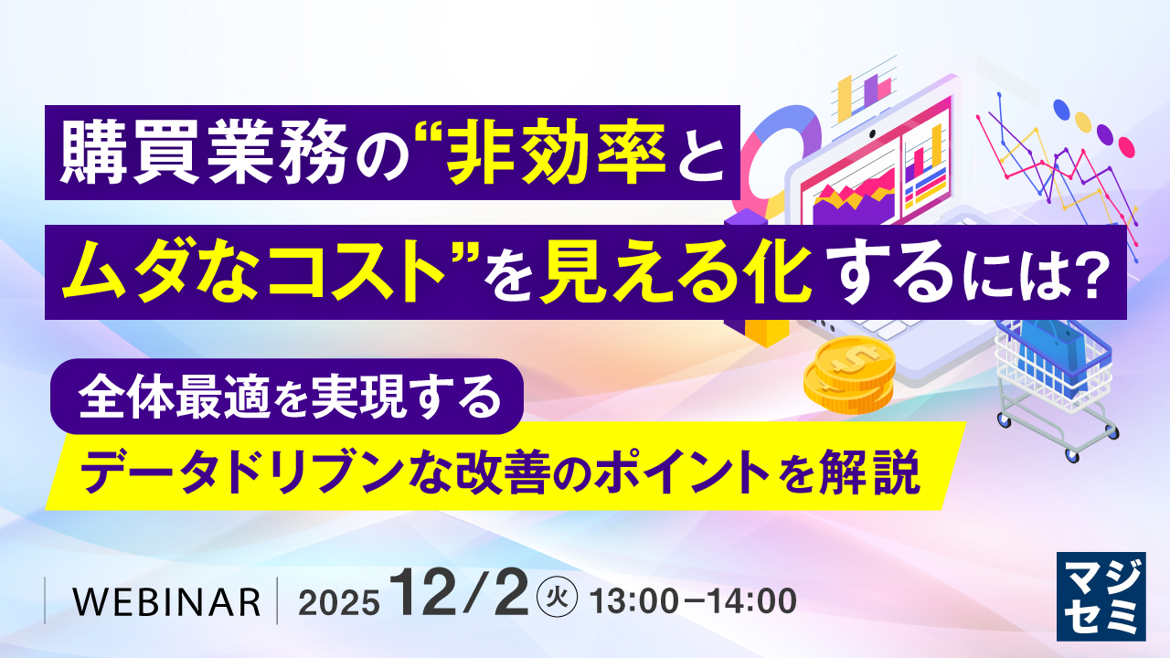 購買業務の“非効率とムダなコスト”を見える化するには？ ～全体最適を実現するデータドリブンな改善のポイントを解説～