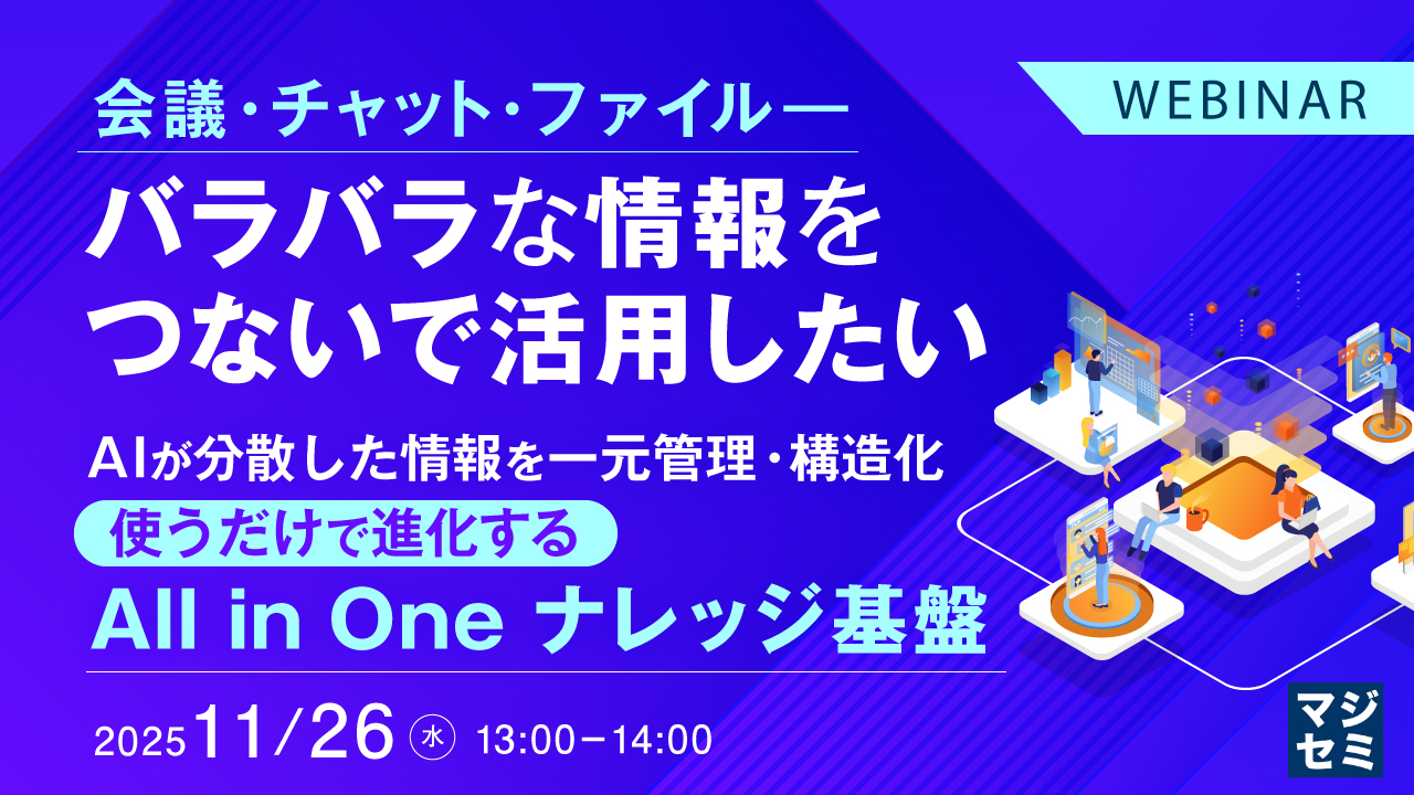 会議・チャット・ファイル――バラバラな情報をつないで活用したい 〜AIが分散した情報を一元管理・構造化、使うだけで進化する All in One ナレッジ基盤〜