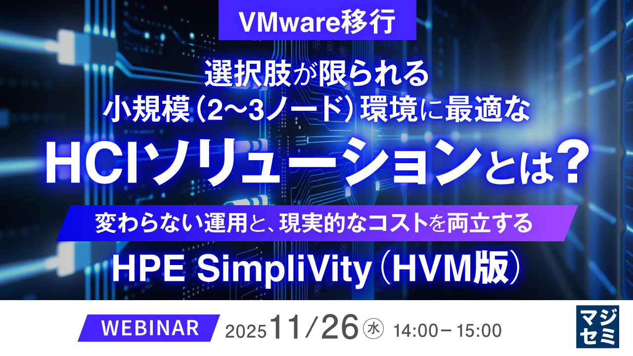【VMware移行】選択肢が限られる小規模（2～3ノード）環境に最適なHCIソリューションとは？ ～変わらない運用と、現実的なコストを両立する HPE SimpliVity (HVM版)～