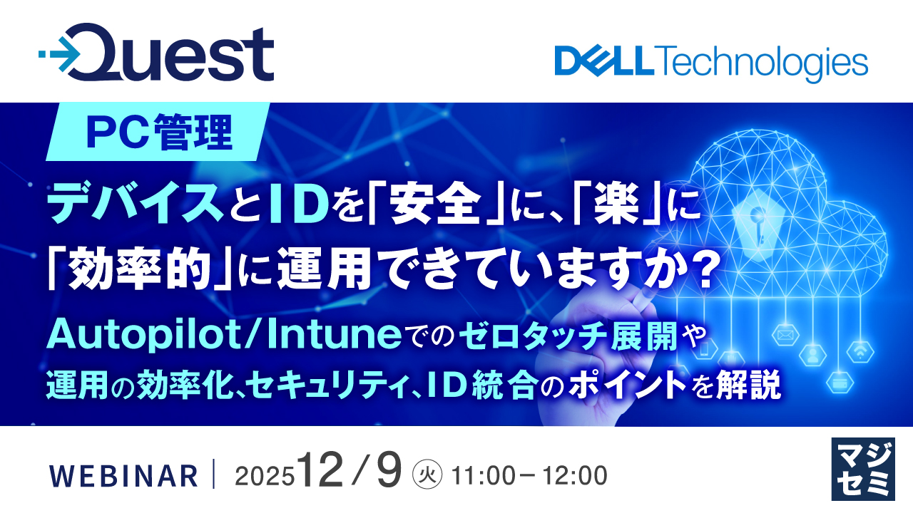 【PC管理】デバイスとIDを「安全」に、「楽」に、「効率的」に運用できていますか？〜Autopilot／Intuneでのゼロタッチ展開や運用の効率化、セキュリティ、ID統合のポイントを解説〜