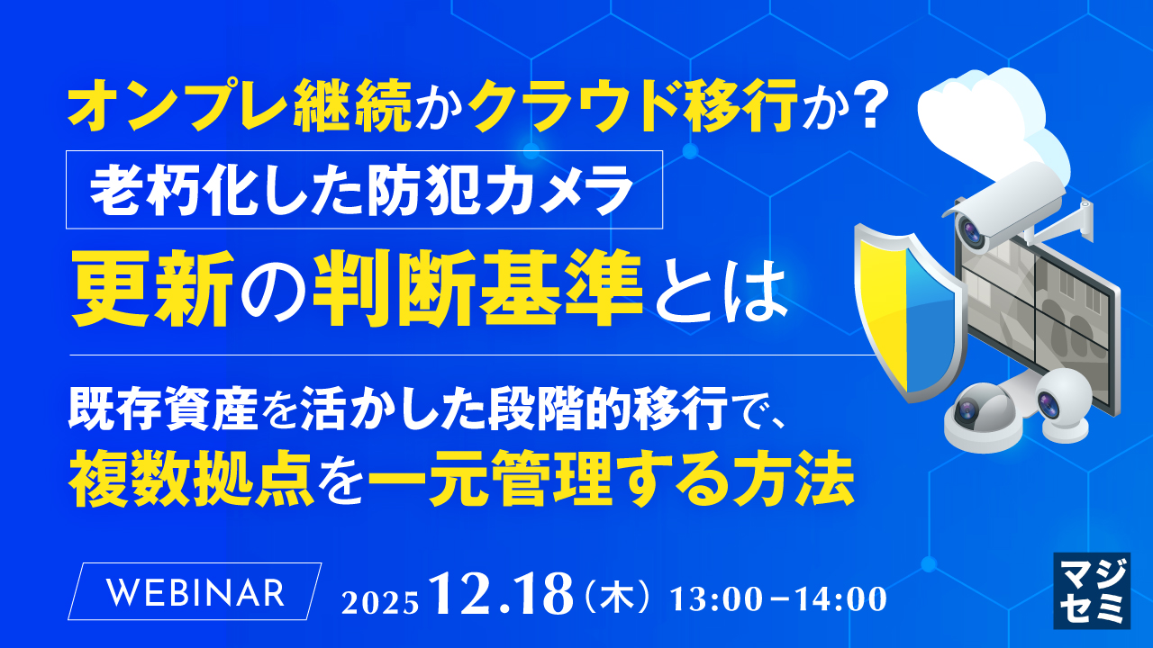 オンプレ継続かクラウド移行か？老朽化した防犯カメラ、更新の判断基準とは ～既存資産を活かした段階的移行で、複数拠点を一元管理する方法～