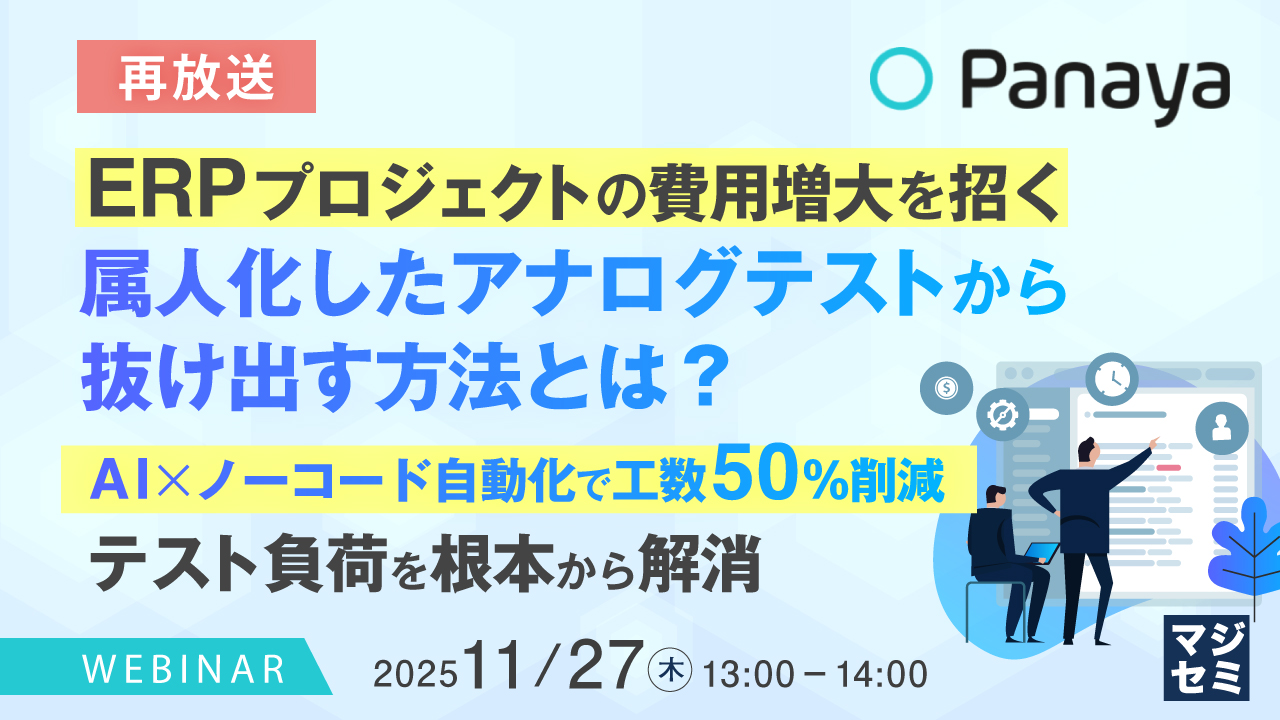 【再放送】ERPプロジェクトの費用増大を招く、属人化したアナログテストから抜け出す方法とは？  〜AIｘノーコード自動化で工数50％削減、テスト負荷を根本から解消〜