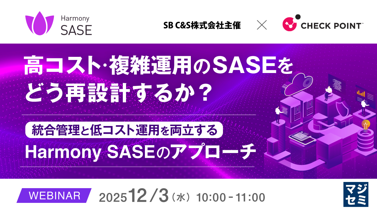 高コスト・複雑運用のSASEをどう再設計するか？ ～統合管理と低コスト運用を両立するHarmony SASEのアプローチ～