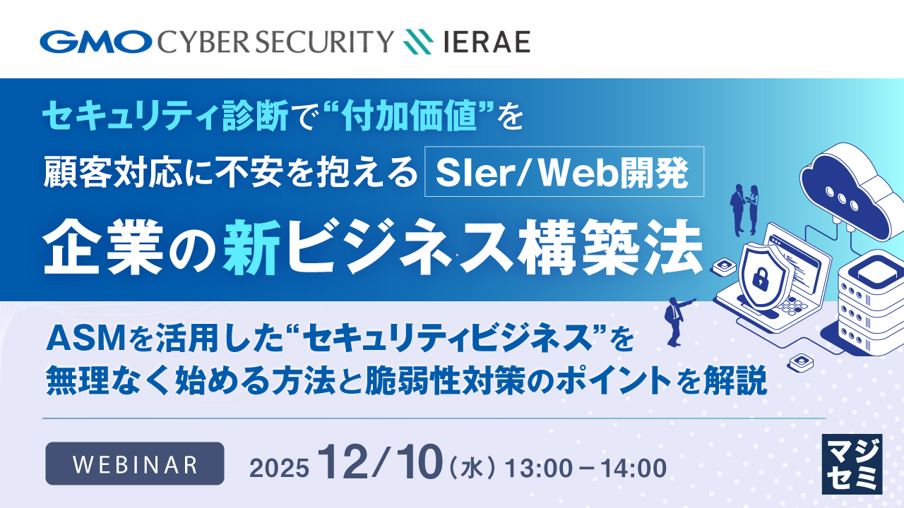 セキュリティ診断で“付加価値”を、顧客対応に不安を抱えるSIer／Web開発企業の新ビジネス構築法 ～ASMを活用した“セキュリティビジネス”を無理なく始める方法と脆弱性対策のポイントを解説～