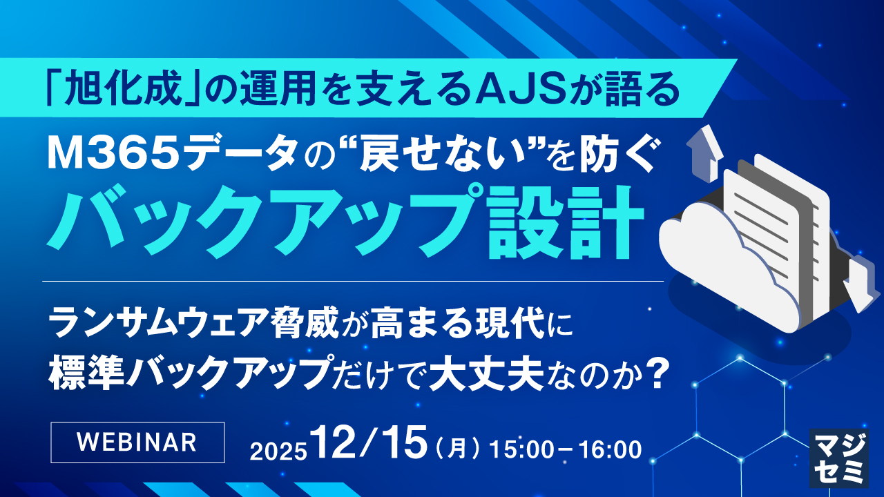 旭化成の運用を支えるAJSが語る、M365データの“戻せない”を防ぐバックアップ設計 〜ランサムウェア脅威が高まる現代に標準バックアップだけで大丈夫なのか？〜