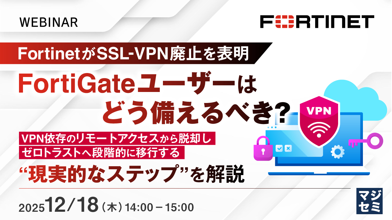 FortinetがSSL-VPN廃止を表明、FortiGateユーザーはどう備えるべき？ ～VPN依存のリモートアクセスから脱却し、ゼロトラストへ段階的に移行する“現実的なステップ”を解説～