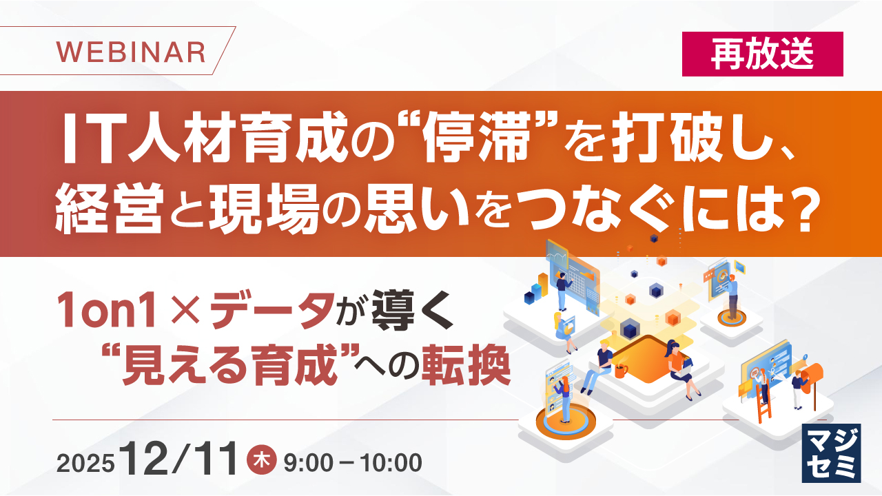 【再放送】IT人材育成の“停滞”を打破し、経営と現場の思いをつなぐには？ ～1on1×データが導く“見える育成”への転換～