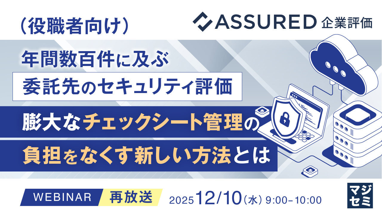 【再放送】（役職者向け）年間数百件に及ぶ委託先のセキュリティ評価、膨大なチェックシート管理の負担をなくす新しい方法とは 