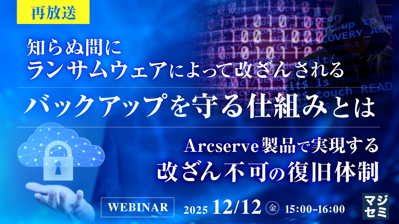 【再放送】知らぬ間にランサムウェアによって改ざんされるバックアップを守る仕組みとは ～Arcserve製品で実現する改ざん不可の復旧体制～