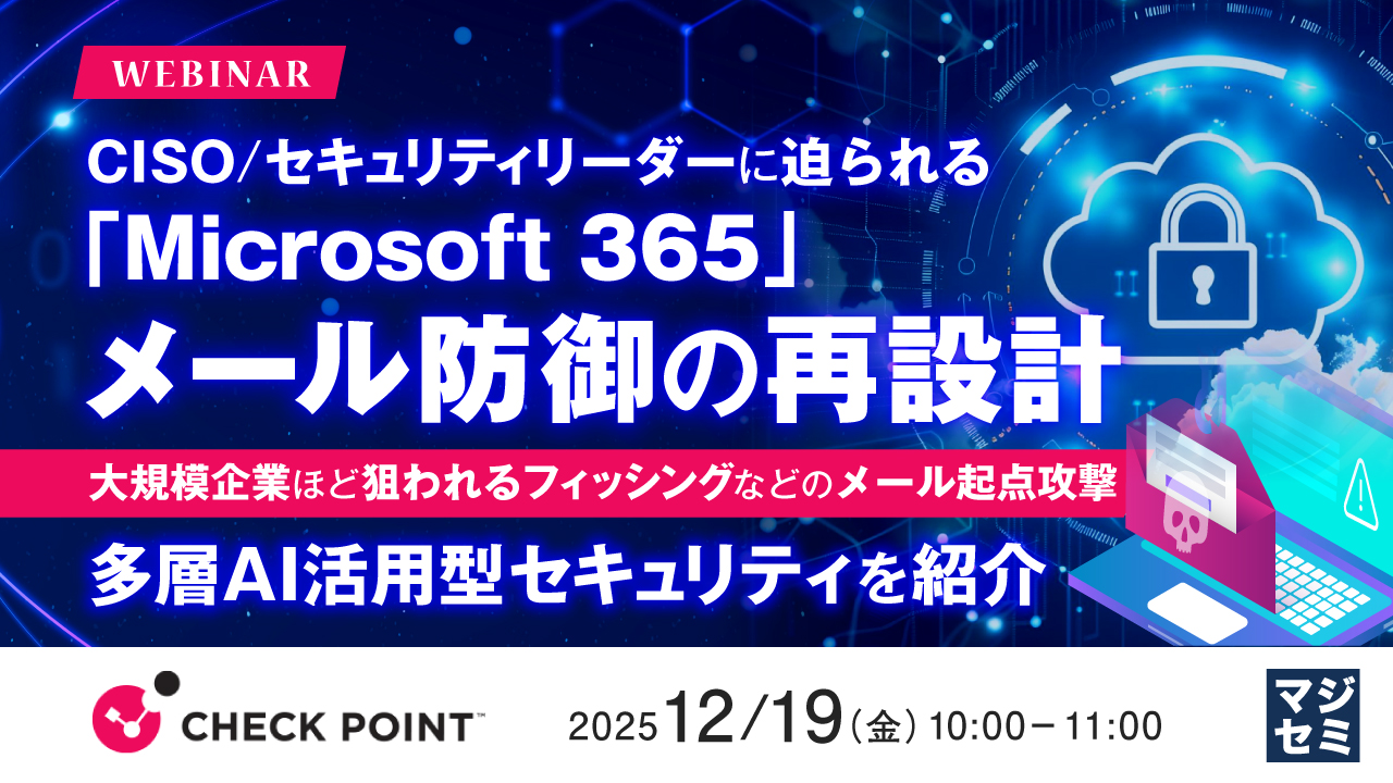 CISO／セキュリティリーダーに迫られる「Microsoft 365」メール防御の再設計 ～大規模企業ほど狙われるフィッシングなどのメール起点攻撃、多層AI活用型セキュリティを紹介～