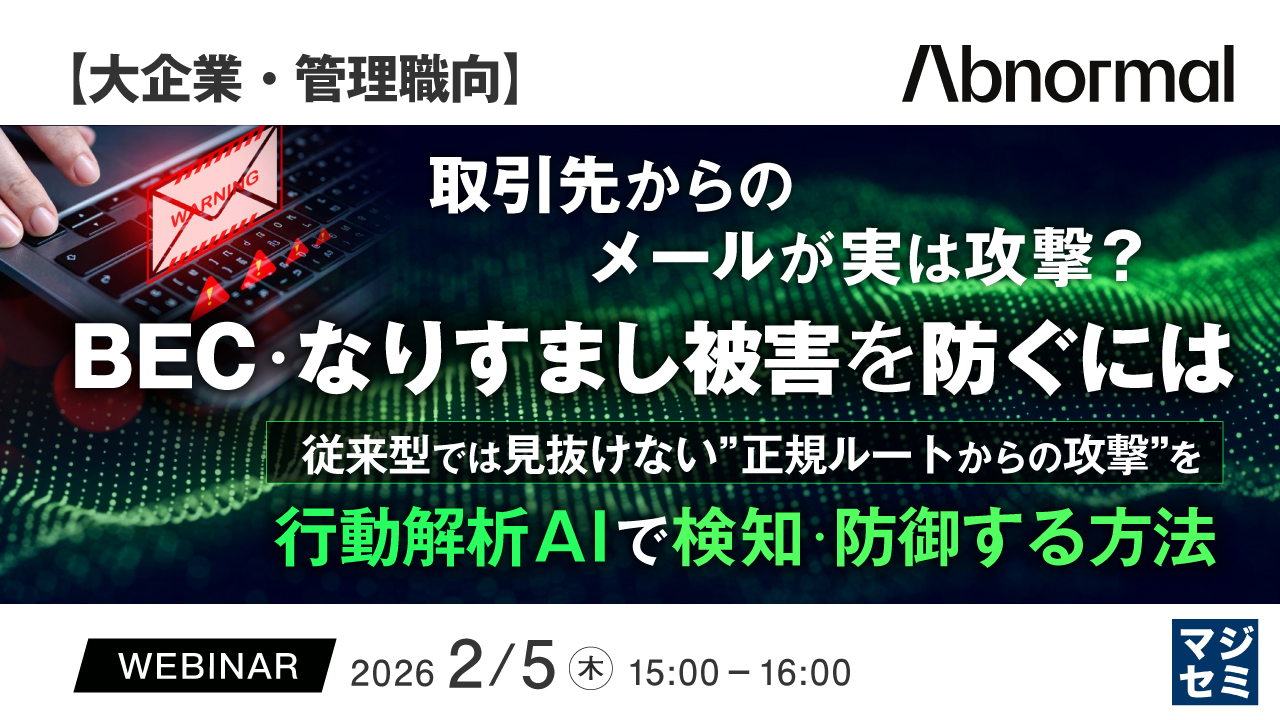 【大企業・管理職向】取引先からのメールが実は攻撃？BEC・なりすまし被害を防ぐには ～従来型では見抜けない”正規ルートからの攻撃”を、行動解析AIで検知・防御する方法～