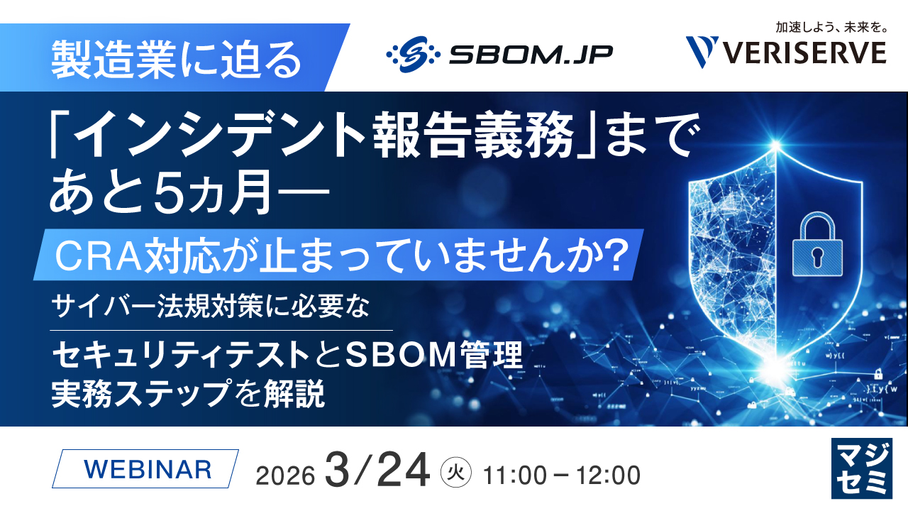 製造業に迫る「インシデント報告義務」まであと5カ月―CRA対応が止まっていませんか？ ～サイバー法規対策に必要なセキュリティテストとSBOM管理、実務ステップを解説～
