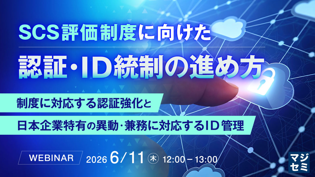 SCS評価制度に向けた認証・ID統制の進め方 ～制度に対応する認証強化と日本企業特有の異動・兼務に対応するID管理～