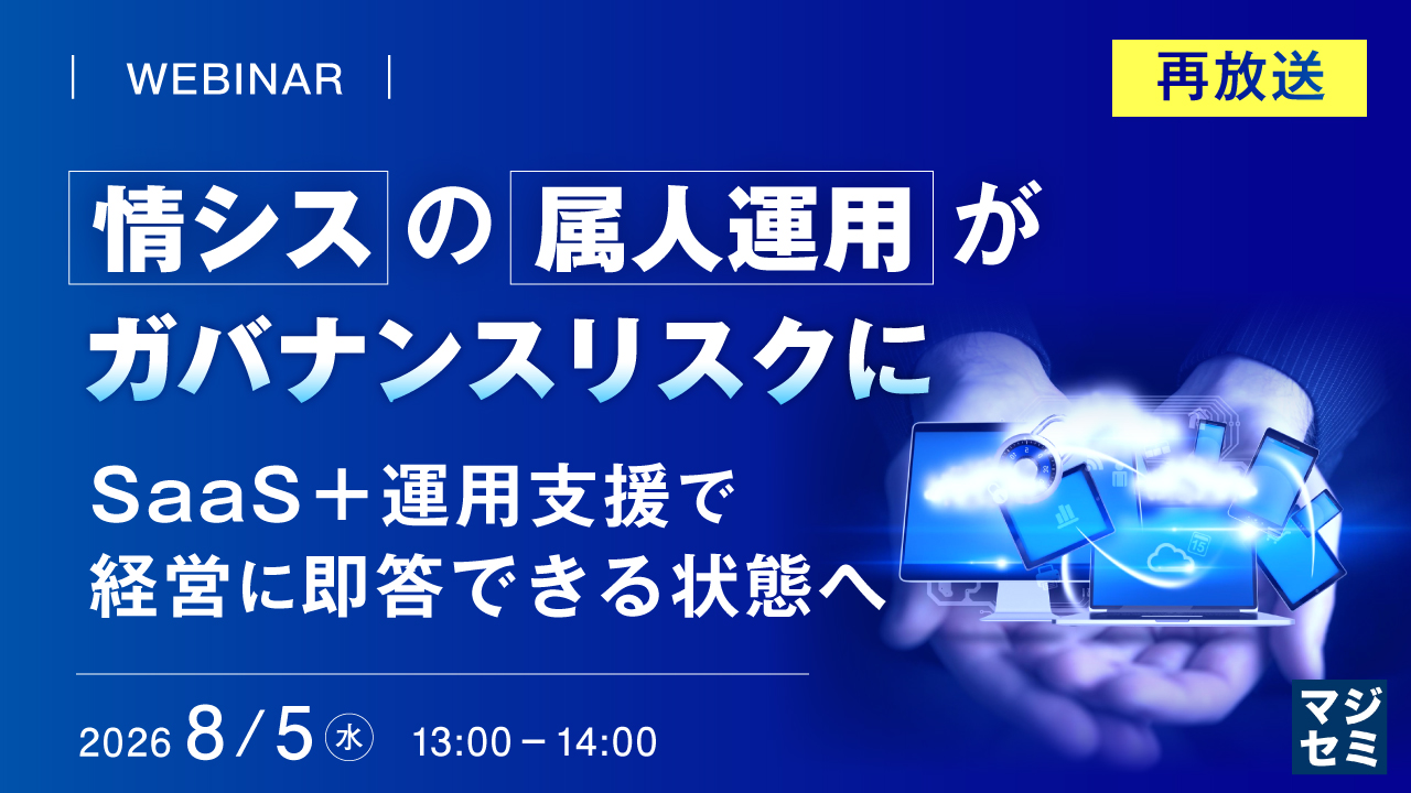 【再放送】情シスの属人運用がガバナンスリスクに 〜SaaS＋運用支援で、経営に即答できる状態へ〜