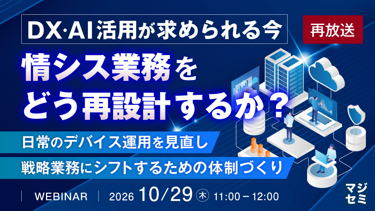 【再放送】DX・AI活用が求められる今、情シス業務をどう再設計するか？ ～日常のデバイス運用を見直し、戦略業務にシフトするための体制づくり～